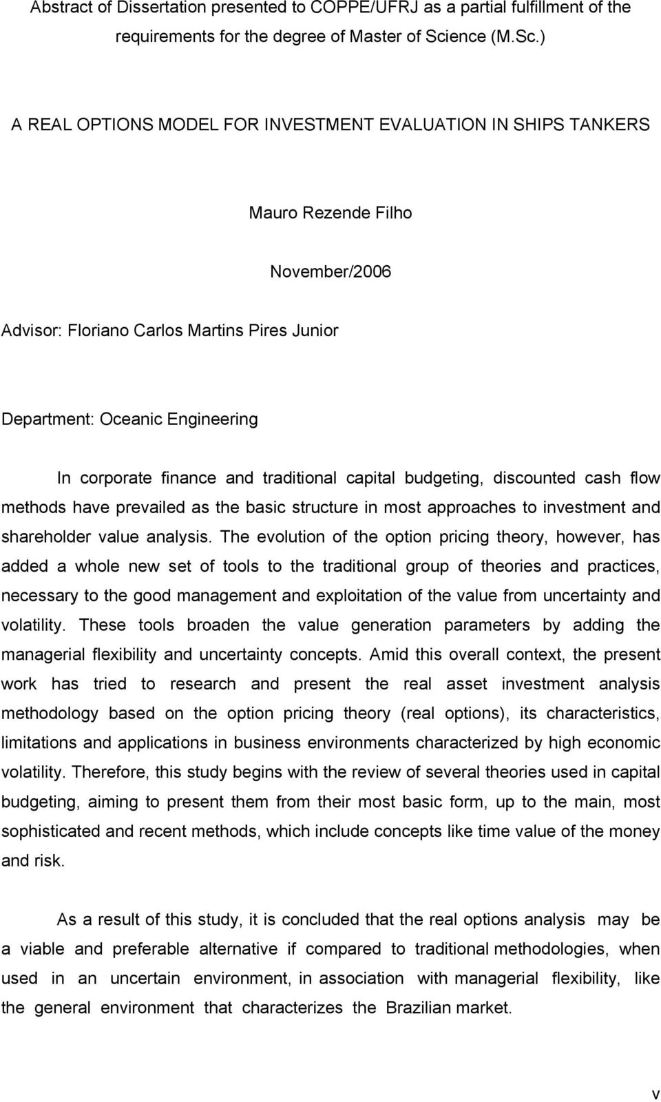 A REAL OPTIONS MODEL FOR INVESTMENT EVALUATION IN SHIPS TANKERS Mauro Rezende Filho November/6 Advisor: Floriano Carlos Marins Pires Junior Deparmen: Oceanic Engineering In corporae finance and