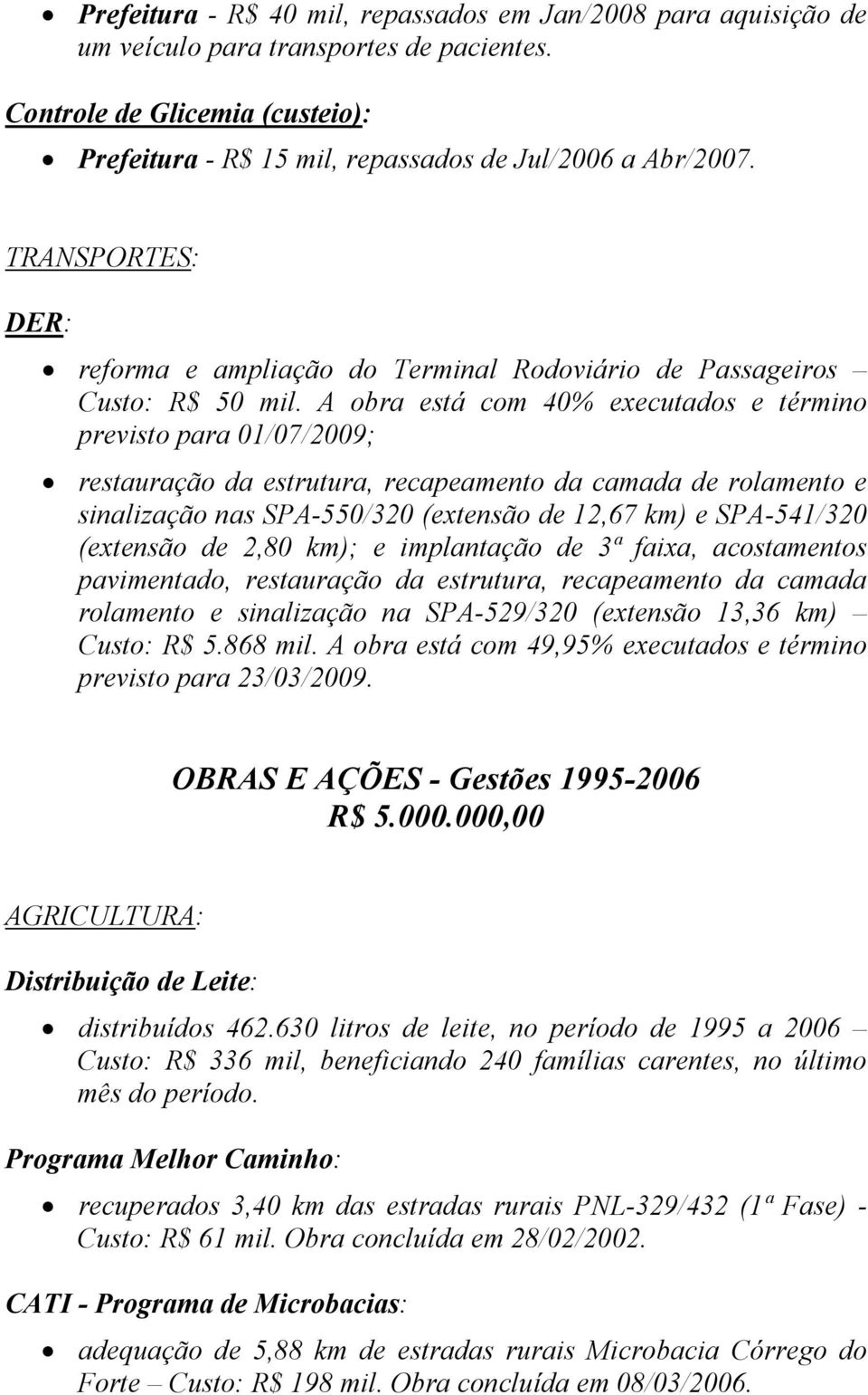 A obra está com 40% executados e término previsto para 01/07/2009; restauração da estrutura, recapeamento da camada de rolamento e sinalização nas SPA-550/320 (extensão de 12,67 km) e SPA-541/320