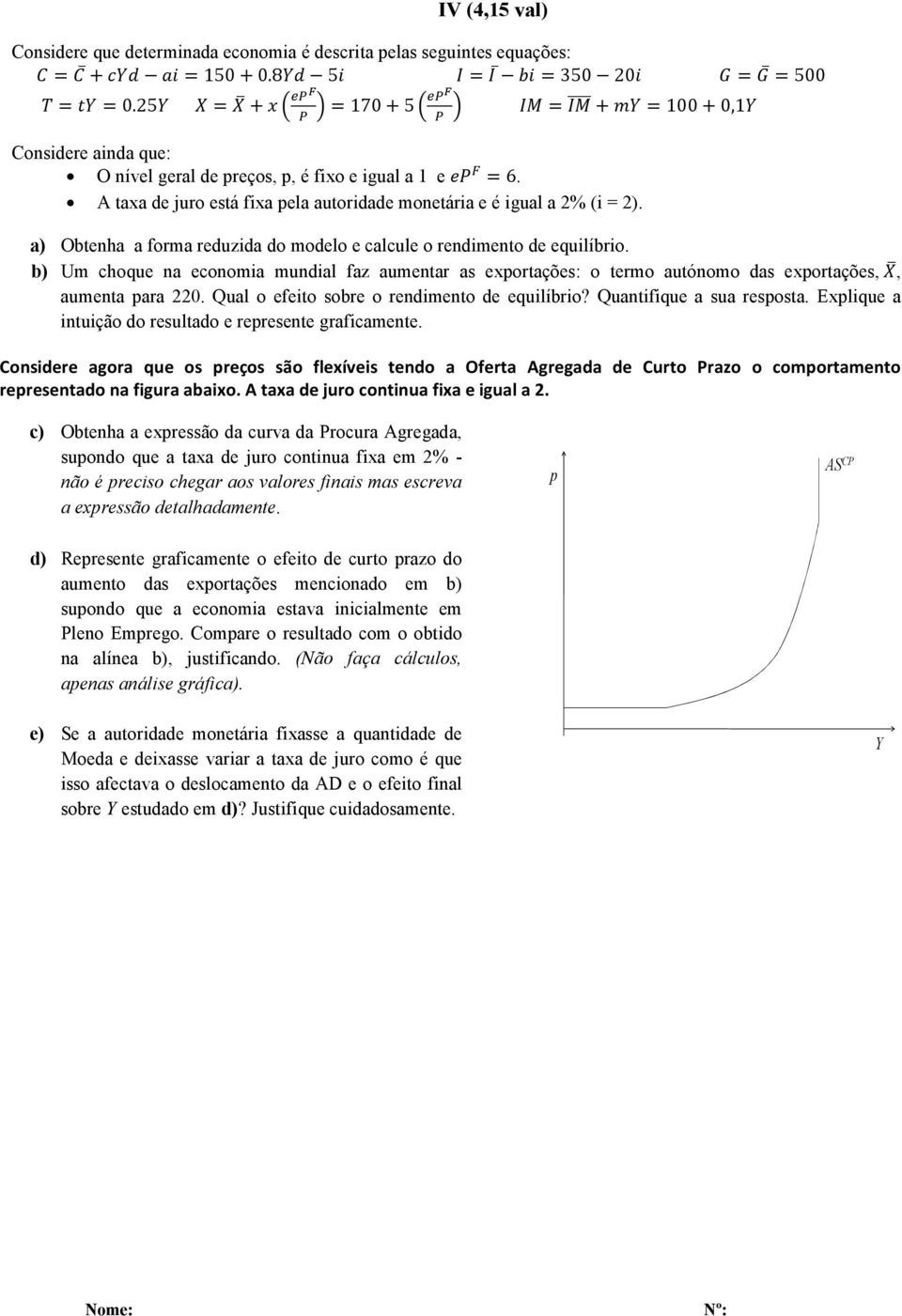 b) Um choque na economia mundial faz aumentar as exportações: o termo autónomo das exportações,, aumenta para 220. Qual o efeito sobre o rendimento de equilíbrio? Quantifique a sua resposta.