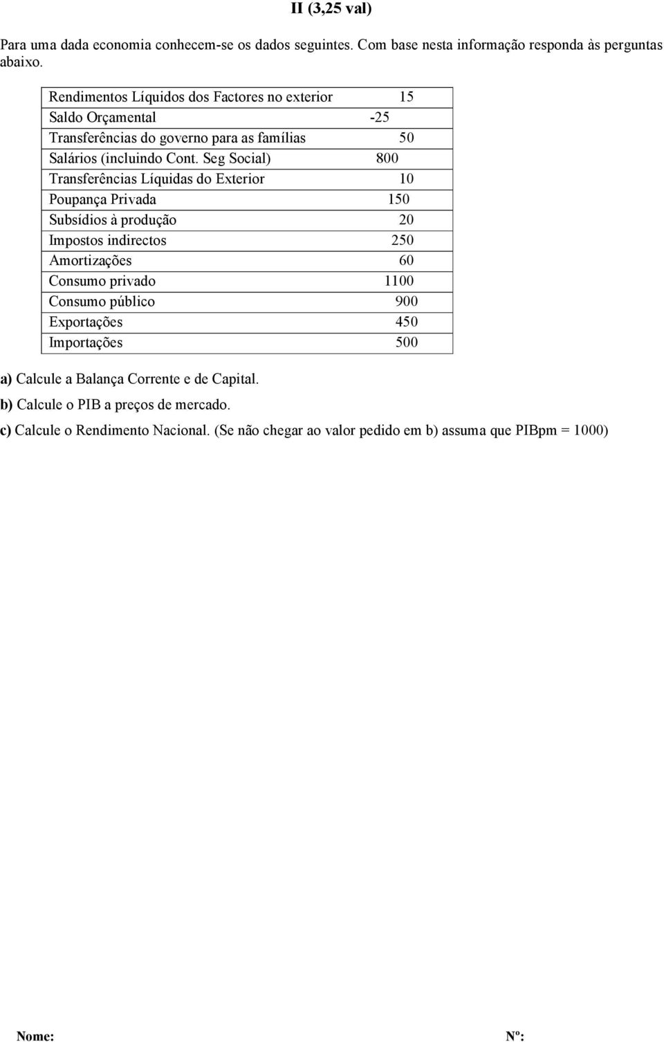 Seg Social) 800 Transferências Líquidas do Exterior 10 Poupança Privada 150 Subsídios à produção 20 Impostos indirectos 250 Amortizações 60 Consumo privado 1100