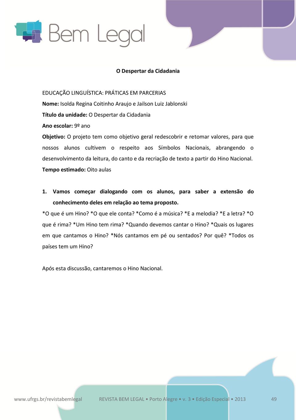 recriação de texto a partir do Hino Nacional. Tempo estimado: Oito aulas 1. Vamos começar dialogando com os alunos, para saber a extensão do conhecimento deles em relação ao tema proposto.