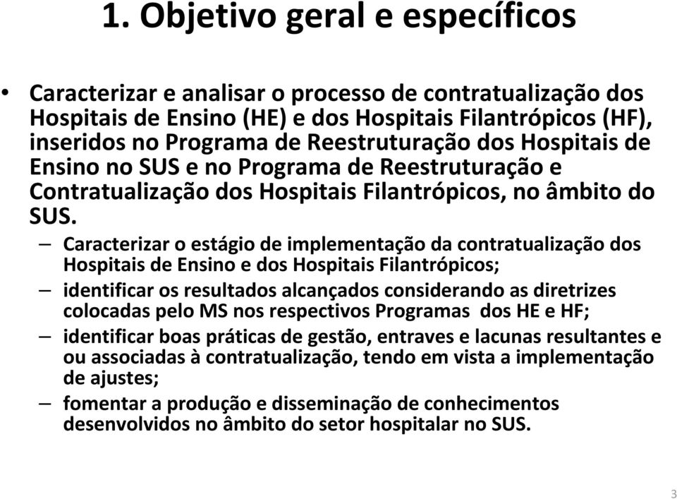 Caracterizar o estágio de implementação da contratualização dos Hospitais de Ensino e dos Hospitais Filantrópicos; identificar os resultados alcançados considerando as diretrizes colocadas pelo MS