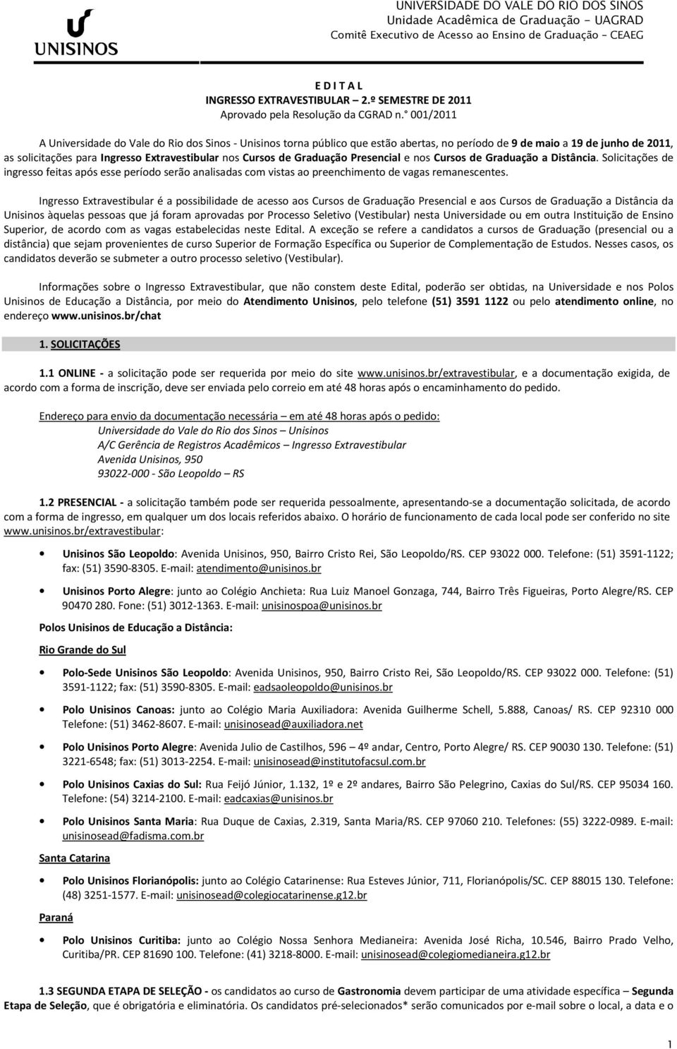 Graduação Presencial e nos Cursos de Graduação a Distância. Solicitações de ingresso feitas após esse período serão analisadas com vistas ao preenchimento de vagas remanescentes.