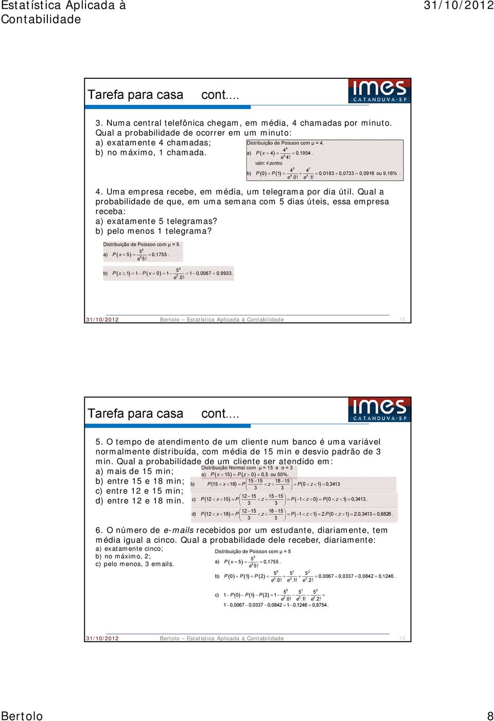 b) pelo menos telegrama? Distribuição de Poisson com μ =. a) Px 0,7. e! 0 0 0,0067 0,9933. e.0! b) Px Px e! valor: pontos. 0 b) P0P 0,083 0,0733 0,096 ou 9,6%. e.0! e.! Tarefa para casa cont.