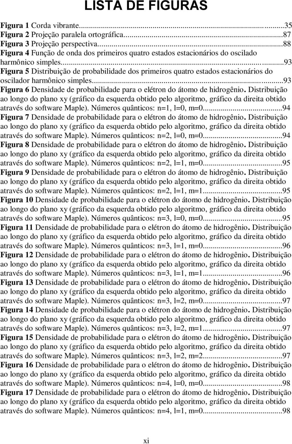 ..93 Figura 5 Distribuição de probabilidade dos primeiros quatro estados estacioários do oscilador harmôico simples...93 Figura 6 Desidade de probabilidade para o elétro do átomo de hidrogêio.