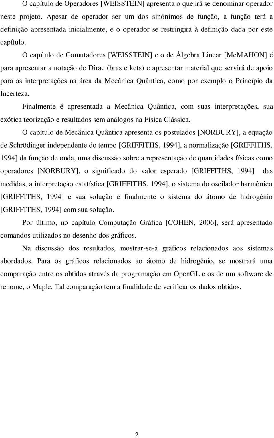 O capítulo de Comutadores [WEISSTEIN] e o de Álgebra Liear [McMAHON] é para apresetar a otação de Dirac (bras e kets) e apresetar material que servirá de apoio para as iterpretações a área da Mecâica