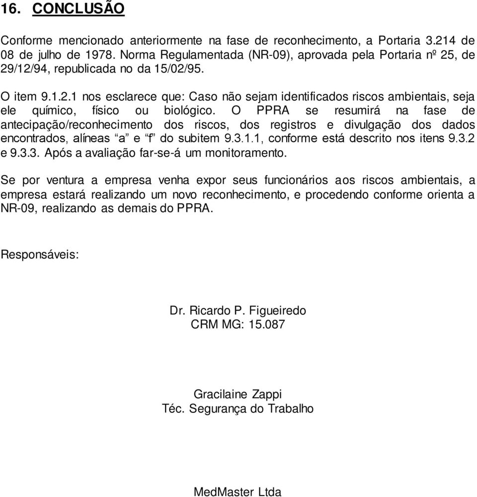 O PPRA se resumirá na fase de antecipação/reconhecimento dos riscos, dos registros e divulgação dos dados encontrados, alíneas a e f do subitem 9.3.1.1, conforme está descrito nos itens 9.3.2 e 9.3.3. Após a avaliação far-se-á um monitoramento.