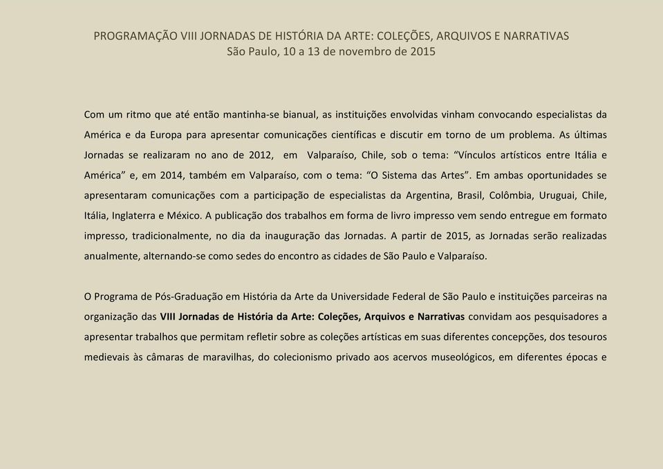 As últimas Jornadas se realizaram no ano de 2012, em Valparaíso, Chile, sob o tema: Vínculos artísticos entre Itália e América e, em 2014, também em Valparaíso, com o tema: O Sistema das Artes.