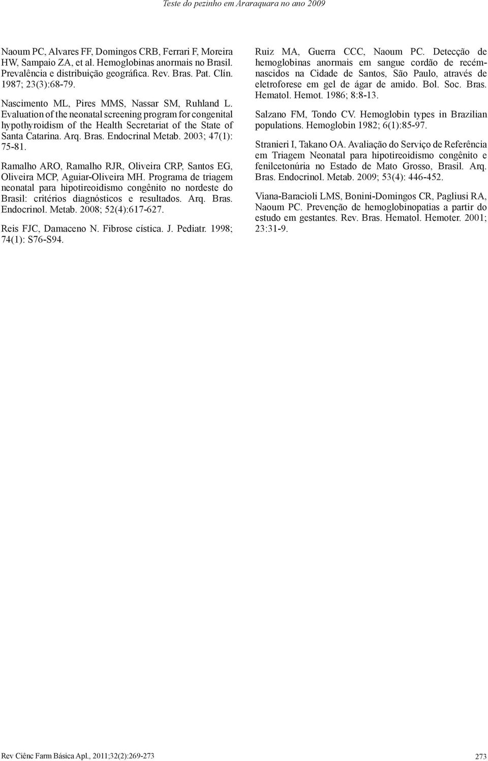 Endocrinal Metab. 2003; 47(1): 75-81. Ramalho ARO, Ramalho RJR, Oliveira CRP, Santos EG, Oliveira MCP, Aguiar-Oliveira MH.