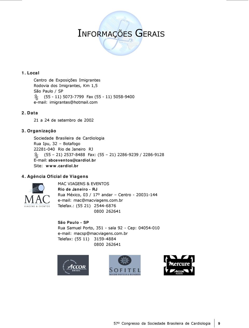 Organização Sociedade Brasileira de Cardiologia Rua Ipu, 32 Botafogo 22281-040 Rio de Janeiro RJ % (55 21) 2537-8488 Fax: (55 21) 2286-9239 / 2286-9128 E-mail: sbceventos@cardiol.br Site: www.