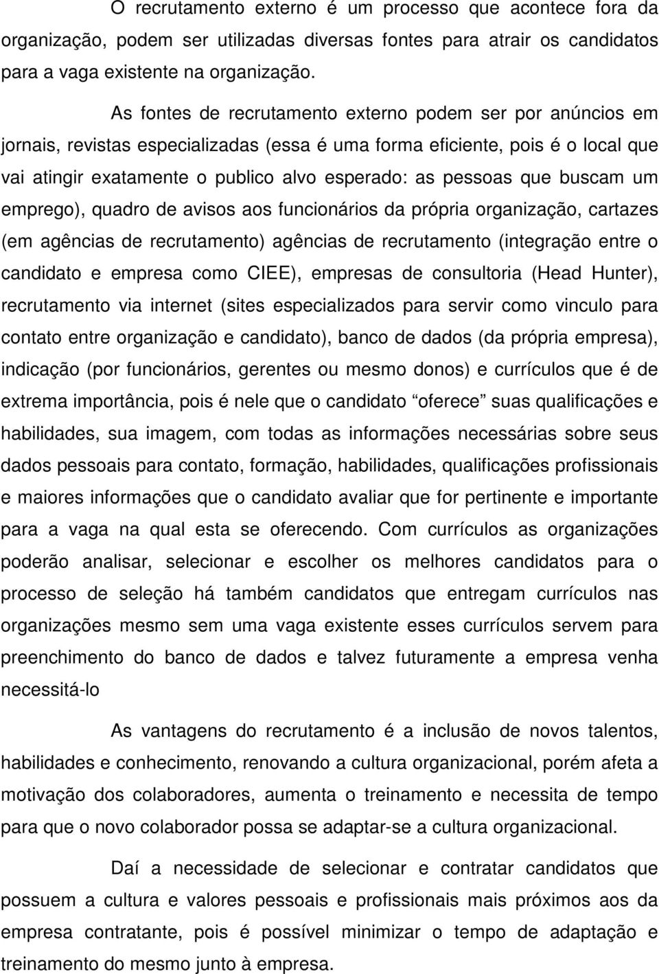 que buscam um emprego), quadro de avisos aos funcionários da própria organização, cartazes (em agências de recrutamento) agências de recrutamento (integração entre o candidato e empresa como CIEE),