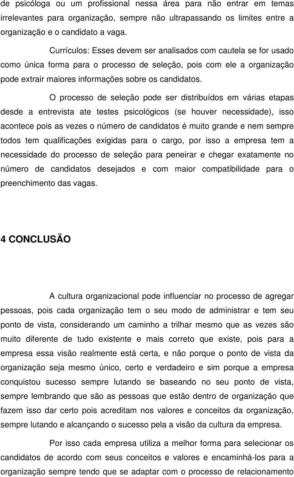 O processo de seleção pode ser distribuídos em várias etapas desde a entrevista ate testes psicológicos (se houver necessidade), isso acontece pois as vezes o número de candidatos é muito grande e