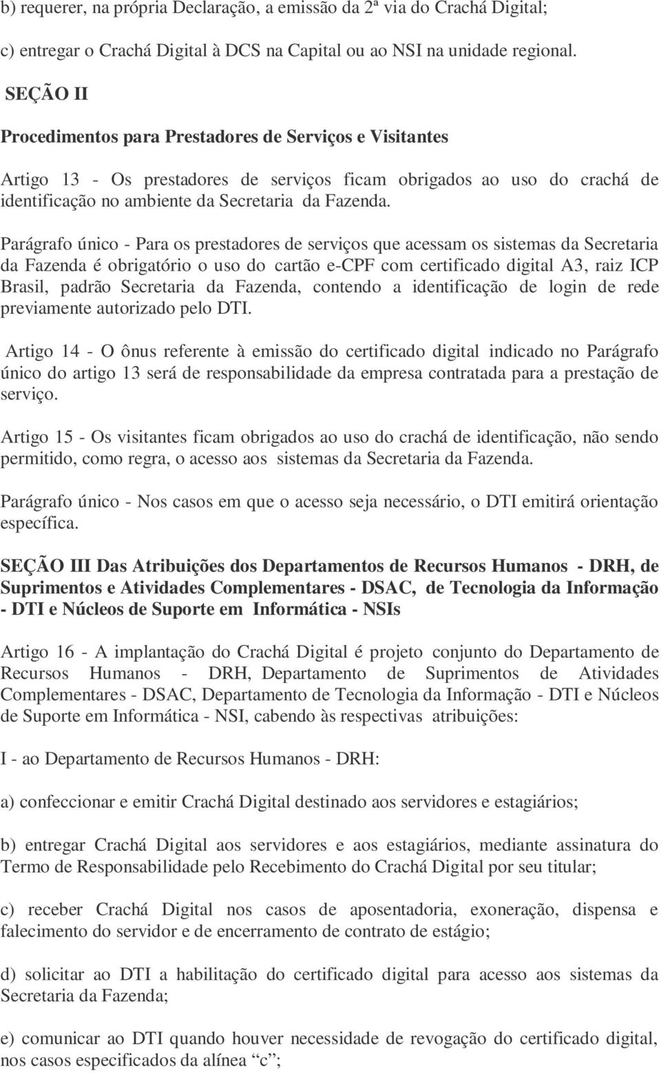 Parágrafo único - Para os prestadores de serviços que acessam os sistemas da Secretaria da Fazenda é obrigatório o uso do cartão e-cpf com certificado digital A3, raiz ICP Brasil, padrão Secretaria