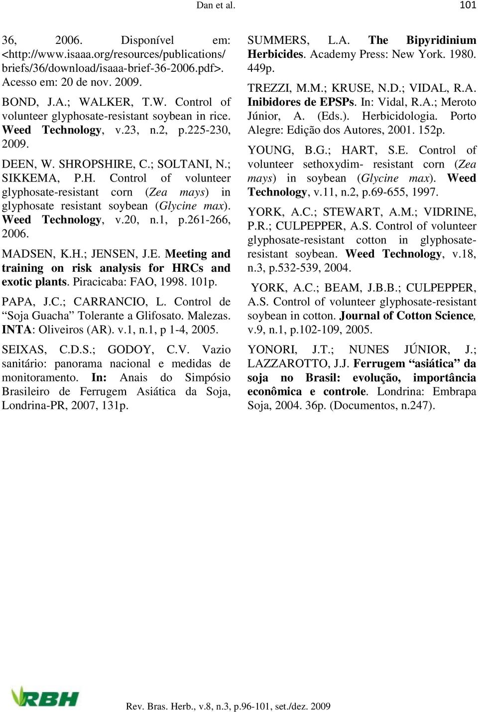 OPSHIRE, C.; SOLTANI, N.; SIKKEMA, P.H. Control of volunteer glyphosate-resistant corn (Zea mays) in glyphosate resistant soybean (Glycine max). Weed Technology, v.20, n.1, p.261-266, 2006. MADSEN, K.