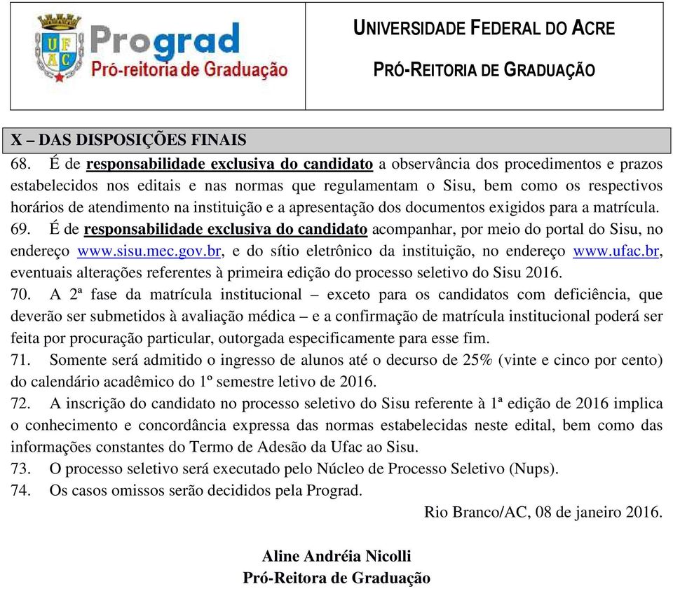 na instituição e a apresentação dos documentos exigidos para a matrícula. 69. É de responsabilidade exclusiva do candidato acompanhar, por meio do portal do Sisu, no endereço www.sisu.mec.gov.