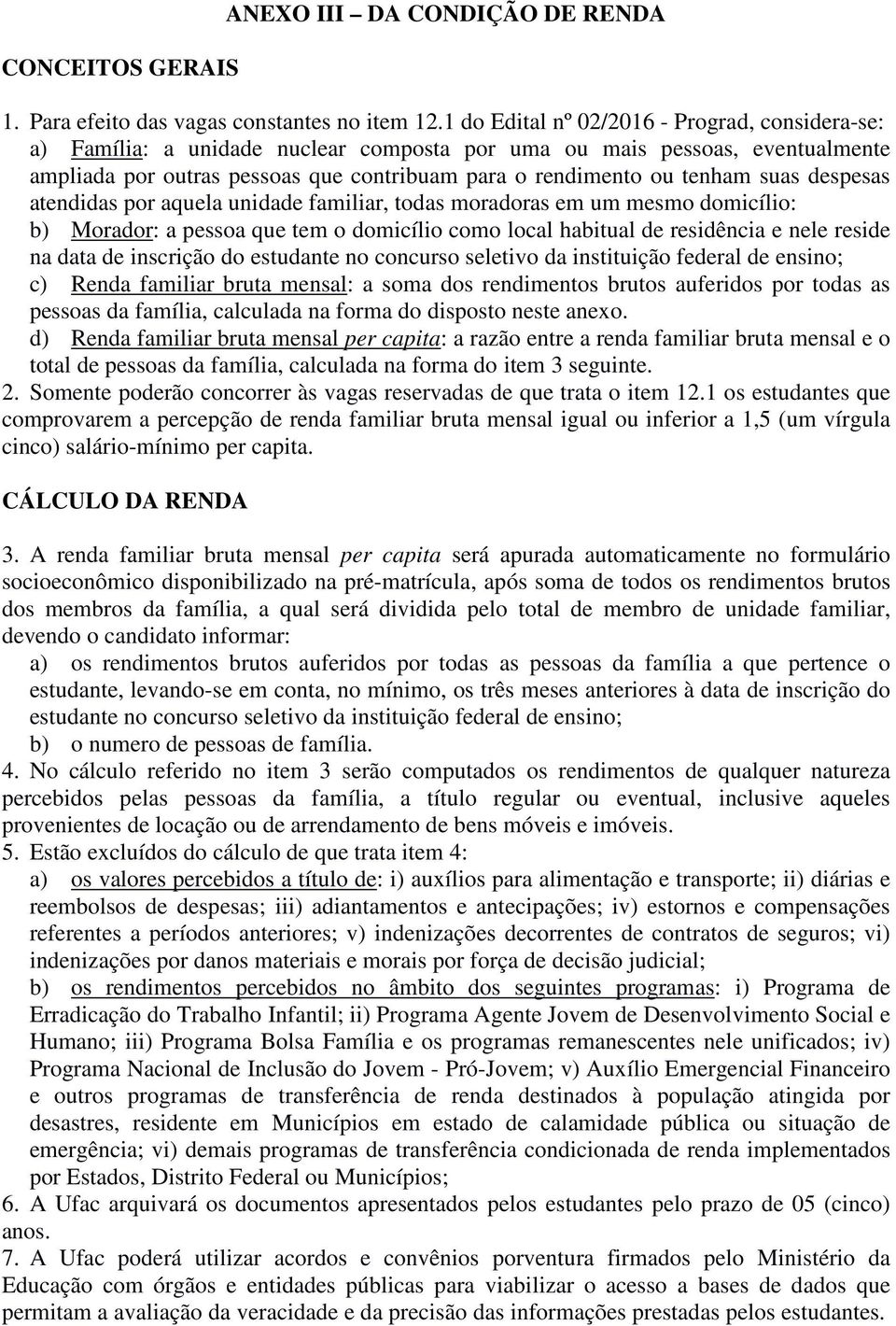 suas despesas atendidas por aquela unidade familiar, todas moradoras em um mesmo domicílio: b) Morador: a pessoa que tem o domicílio como local habitual de residência e nele reside na data de