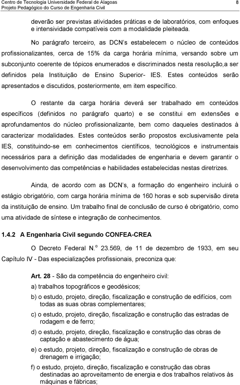 discriminados nesta resolução,a ser definidos pela Instituição de Ensino Superior- IES. Estes conteúdos serão apresentados e discutidos, posteriormente, em item específico.