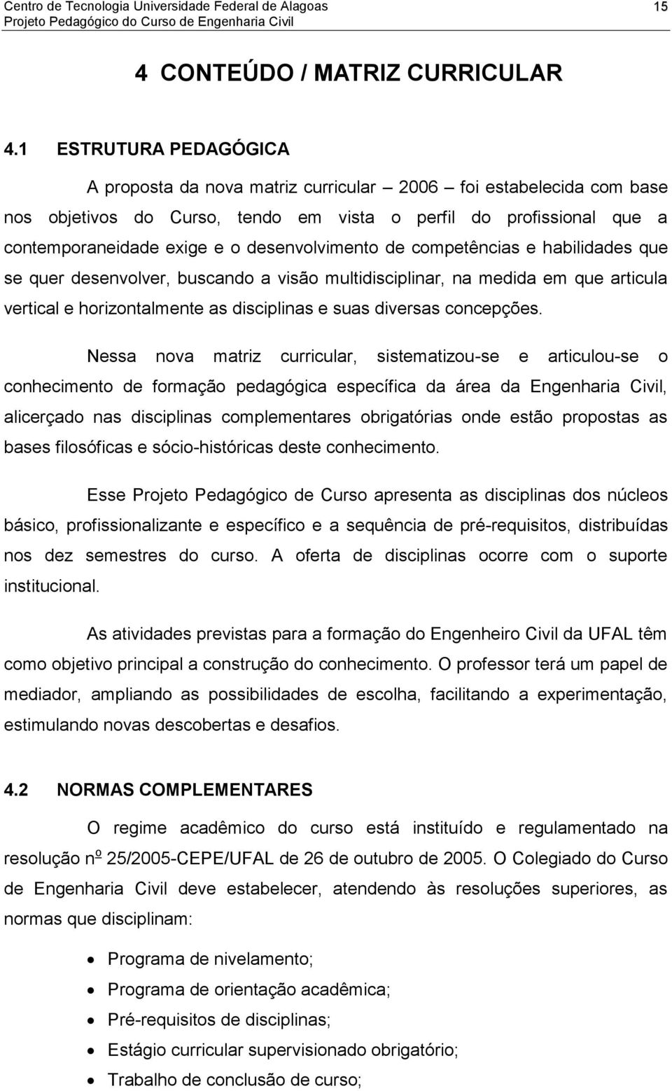 desenvolvimento de competências e habilidades que se quer desenvolver, buscando a visão multidisciplinar, na medida em que articula vertical e horizontalmente as disciplinas e suas diversas