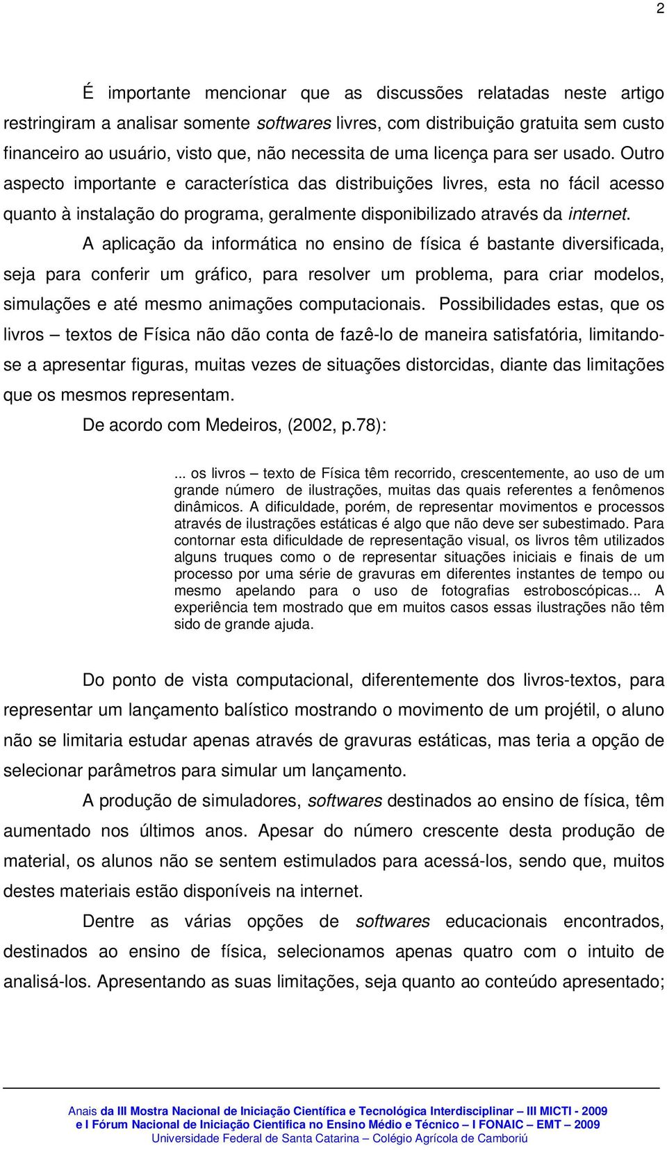 A aplicação da informática no ensino de física é bastante diversificada, seja para conferir um gráfico, para resolver um problema, para criar modelos, simulações e até mesmo animações computacionais.