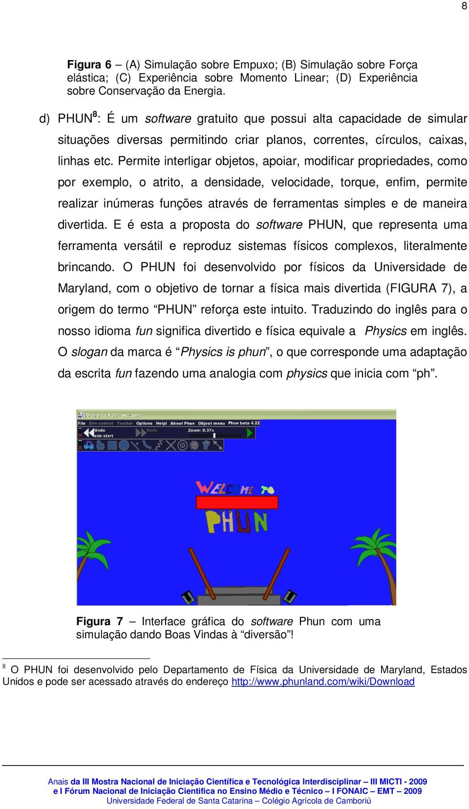 Permite interligar objetos, apoiar, modificar propriedades, como por exemplo, o atrito, a densidade, velocidade, torque, enfim, permite realizar inúmeras funções através de ferramentas simples e de