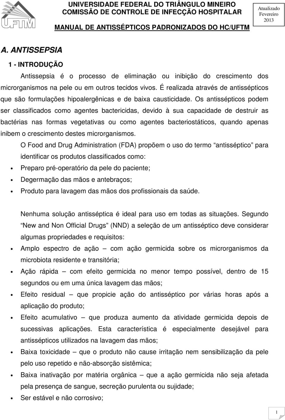 Os antissépticos podem ser classificados como agentes bactericidas, devido à sua capacidade de destruir as bactérias nas formas vegetativas ou como agentes bacteriostáticos, quando apenas inibem o