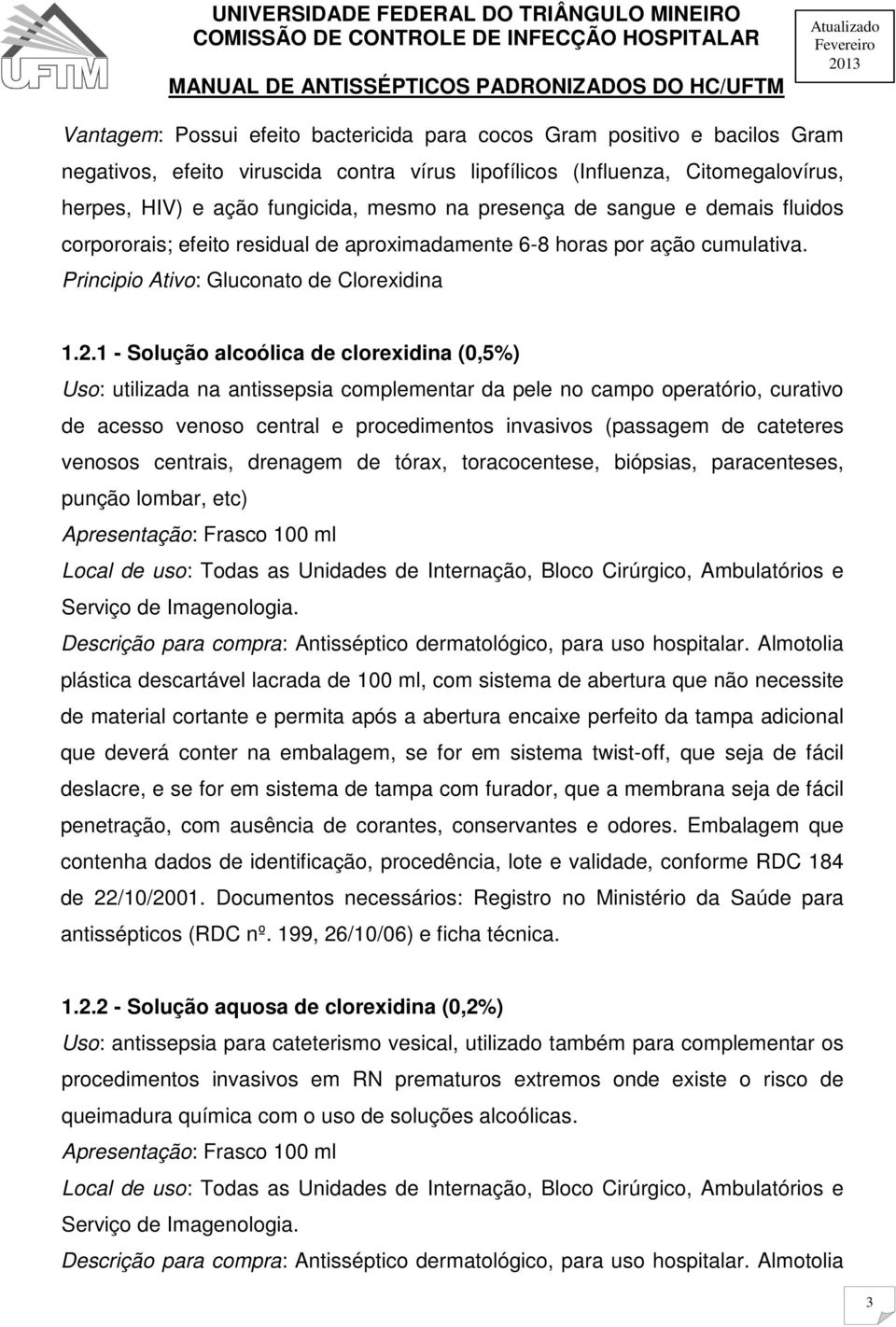 1 - Solução alcoólica de clorexidina (0,5%) Uso: utilizada na antissepsia complementar da pele no campo operatório, curativo de acesso venoso central e procedimentos invasivos (passagem de cateteres