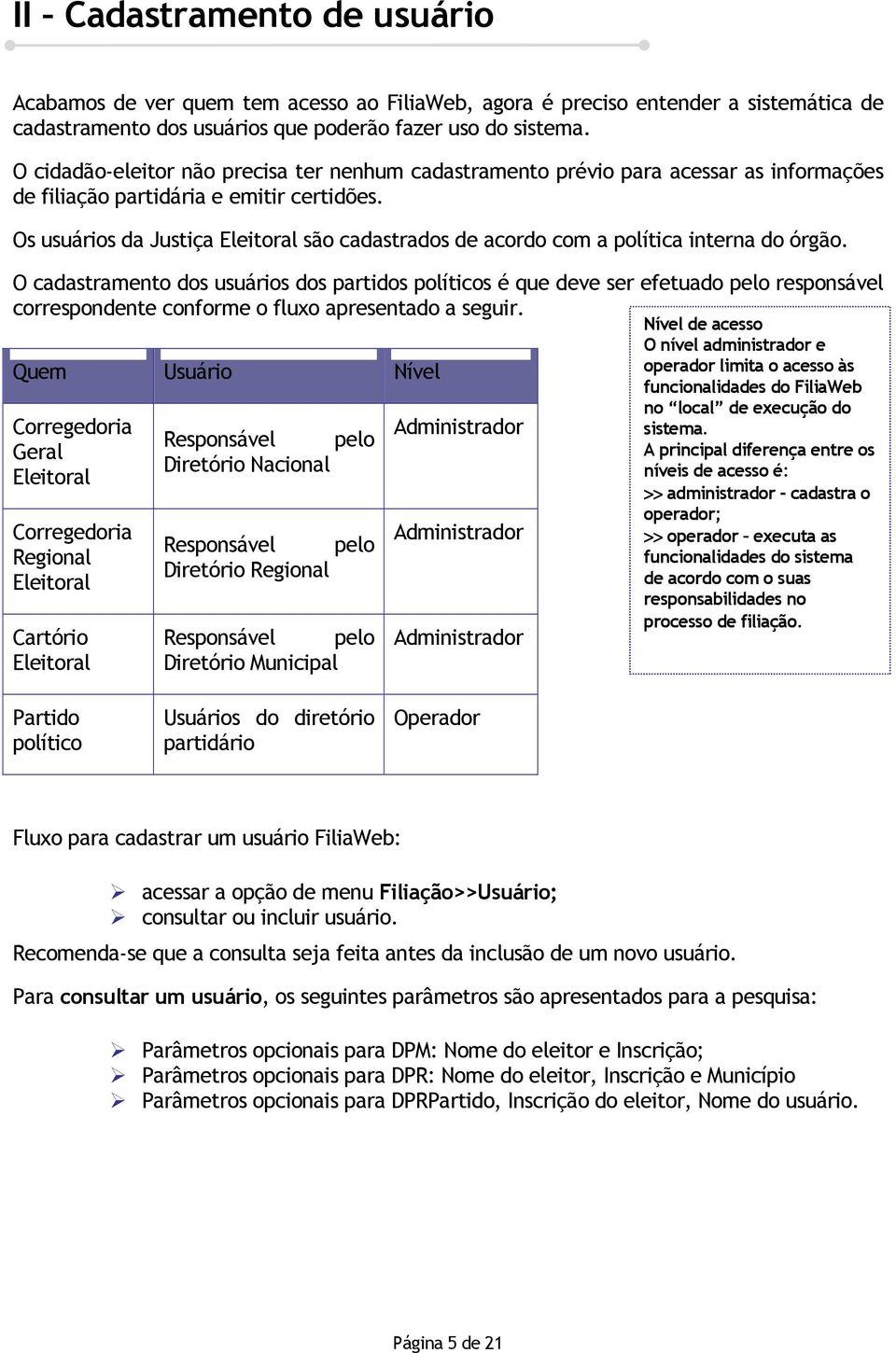 Os usuários da Justiça Eleitoral são cadastrados de acordo com a política interna do órgão.