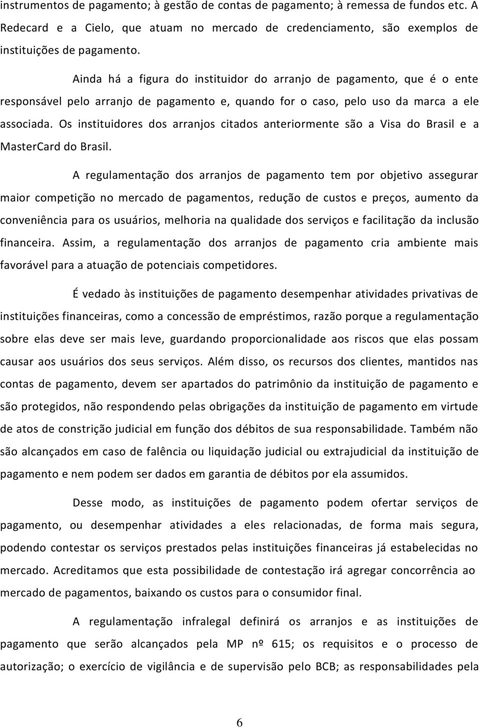 Os instituidores dos arranjos citados anteriormente são a Visa do Brasil e a MasterCard do Brasil.