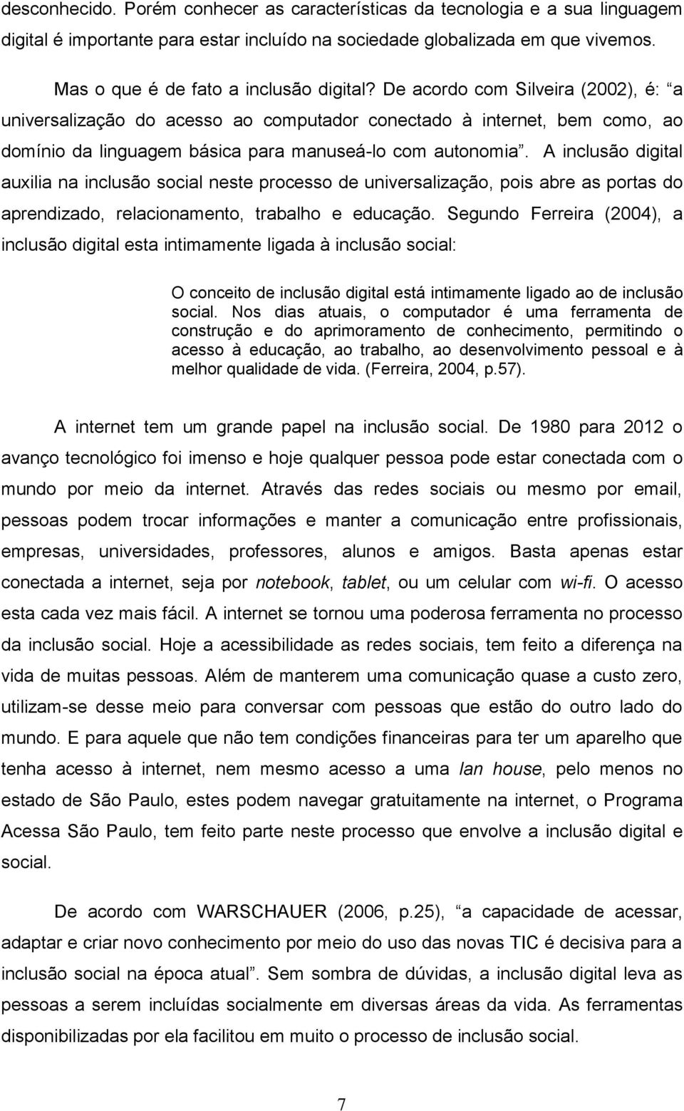 De acordo com Silveira (2002), é: a universalização do acesso ao computador conectado à internet, bem como, ao domínio da linguagem básica para manuseá-lo com autonomia.