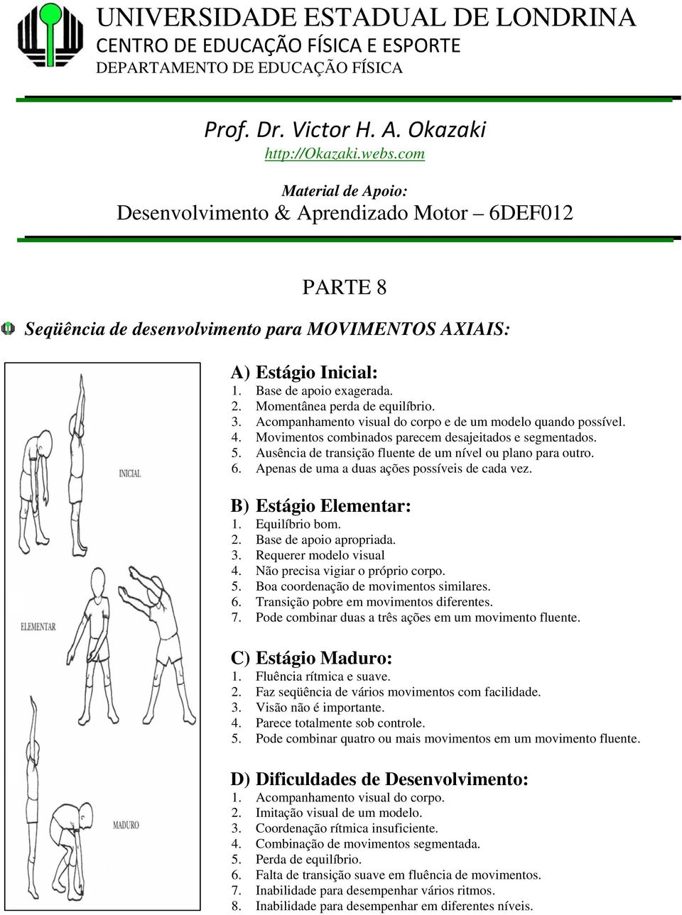 Acompanhamento visual do corpo e de um modelo quando possível. 4. Movimentos combinados parecem desajeitados e segmentados. 5. Ausência de transição fluente de um nível ou plano para outro. 6.