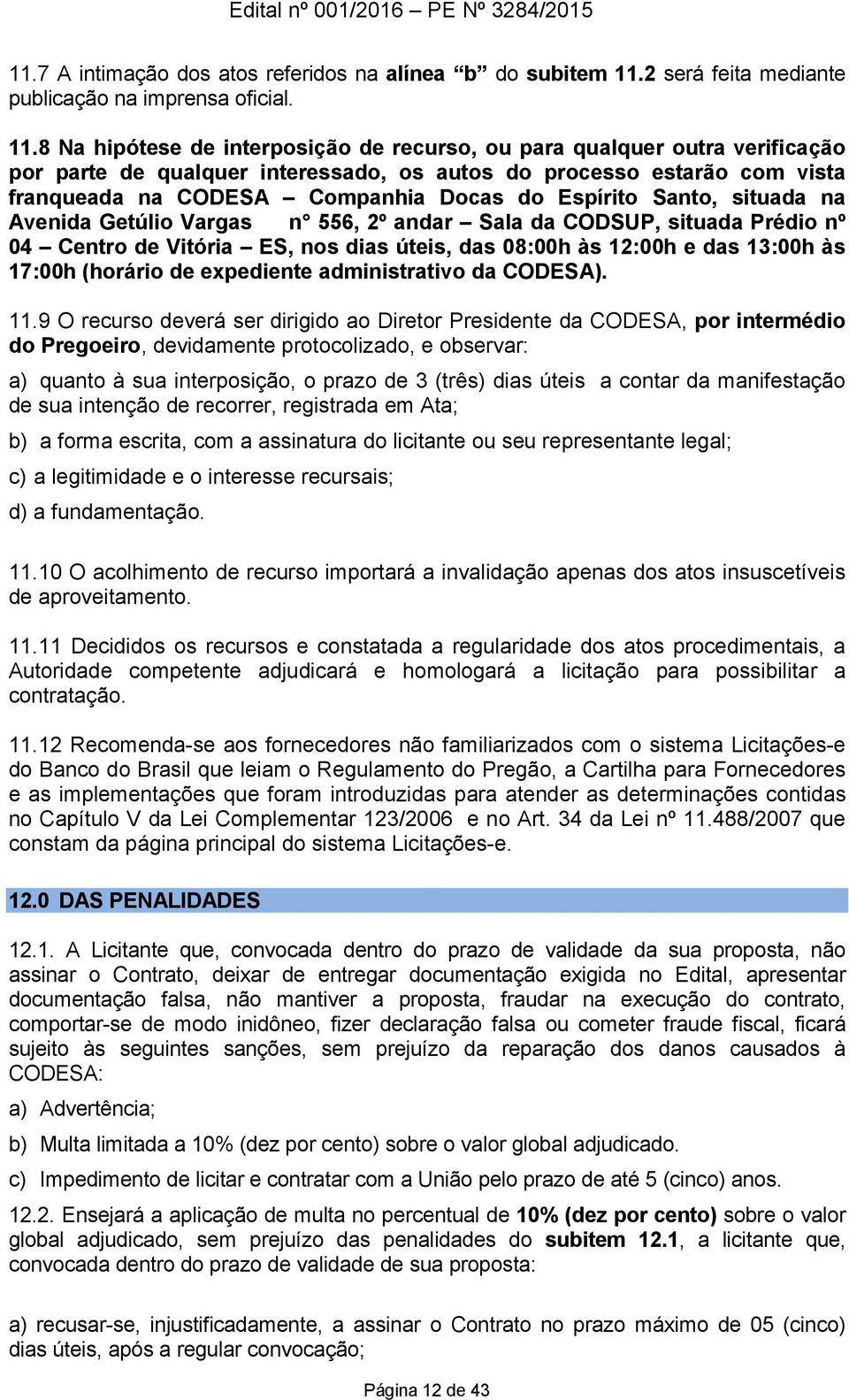 8 Na hipótese de interposição de recurso, ou para qualquer outra verificação por parte de qualquer interessado, os autos do processo estarão com vista franqueada na CODESA Companhia Docas do Espírito