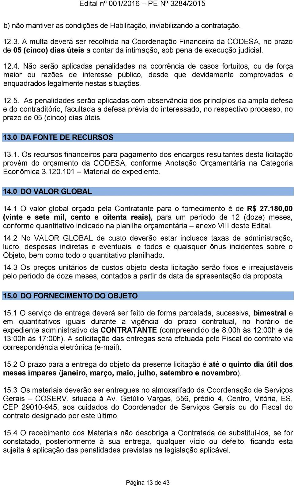 Não serão aplicadas penalidades na ocorrência de casos fortuitos, ou de força maior ou razões de interesse público, desde que devidamente comprovados e enquadrados legalmente nestas situações. 12.5.