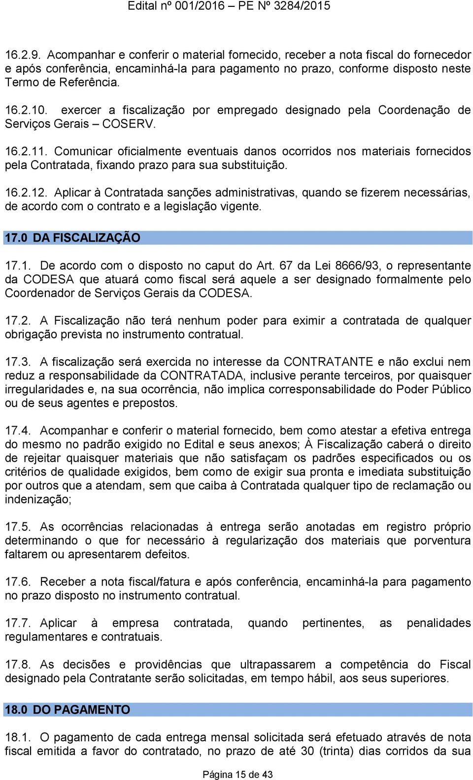 Comunicar oficialmente eventuais danos ocorridos nos materiais fornecidos pela Contratada, fixando prazo para sua substituição. 16.2.12.