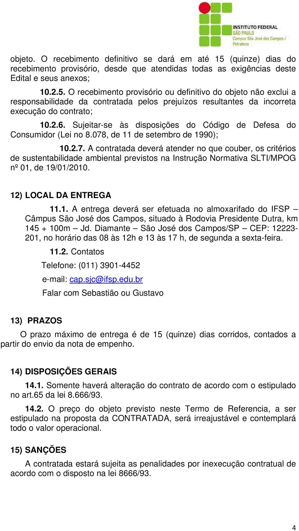 O recebimento provisório ou definitivo do objeto não exclui a responsabilidade da contratada pelos prejuízos resultantes da incorreta execução do contrato; 10.2.6.