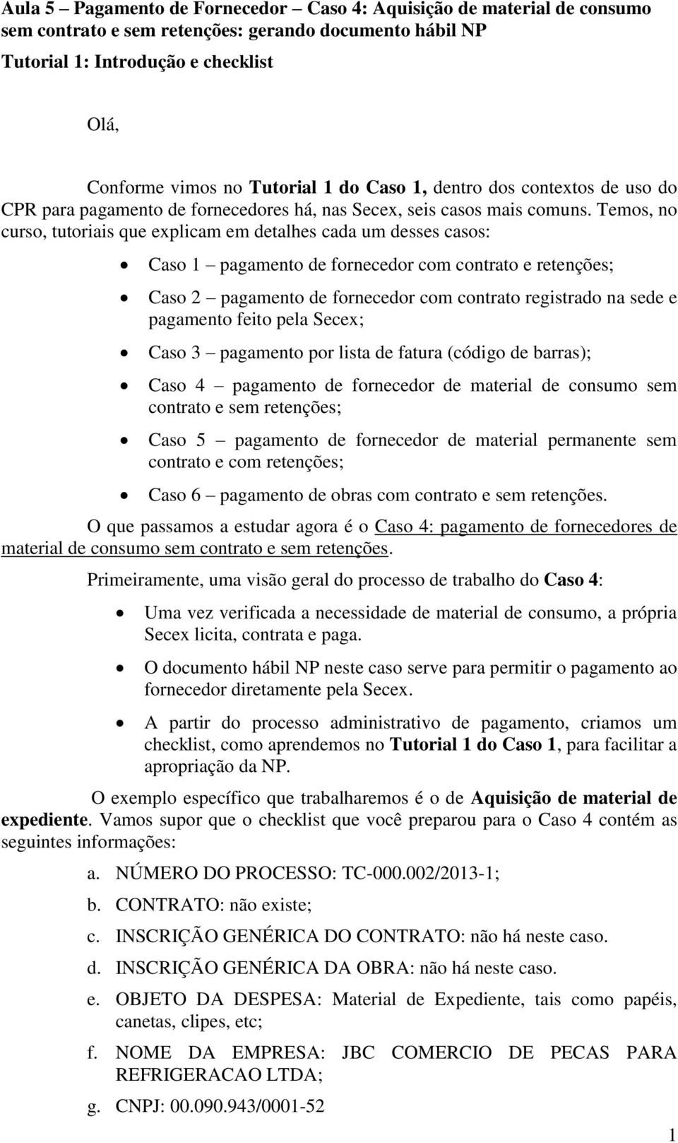 Temos, no curso, tutoriais que explicam em detalhes cada um desses casos: Caso 1 pagamento de fornecedor com contrato e retenções; Caso 2 pagamento de fornecedor com contrato registrado na sede e