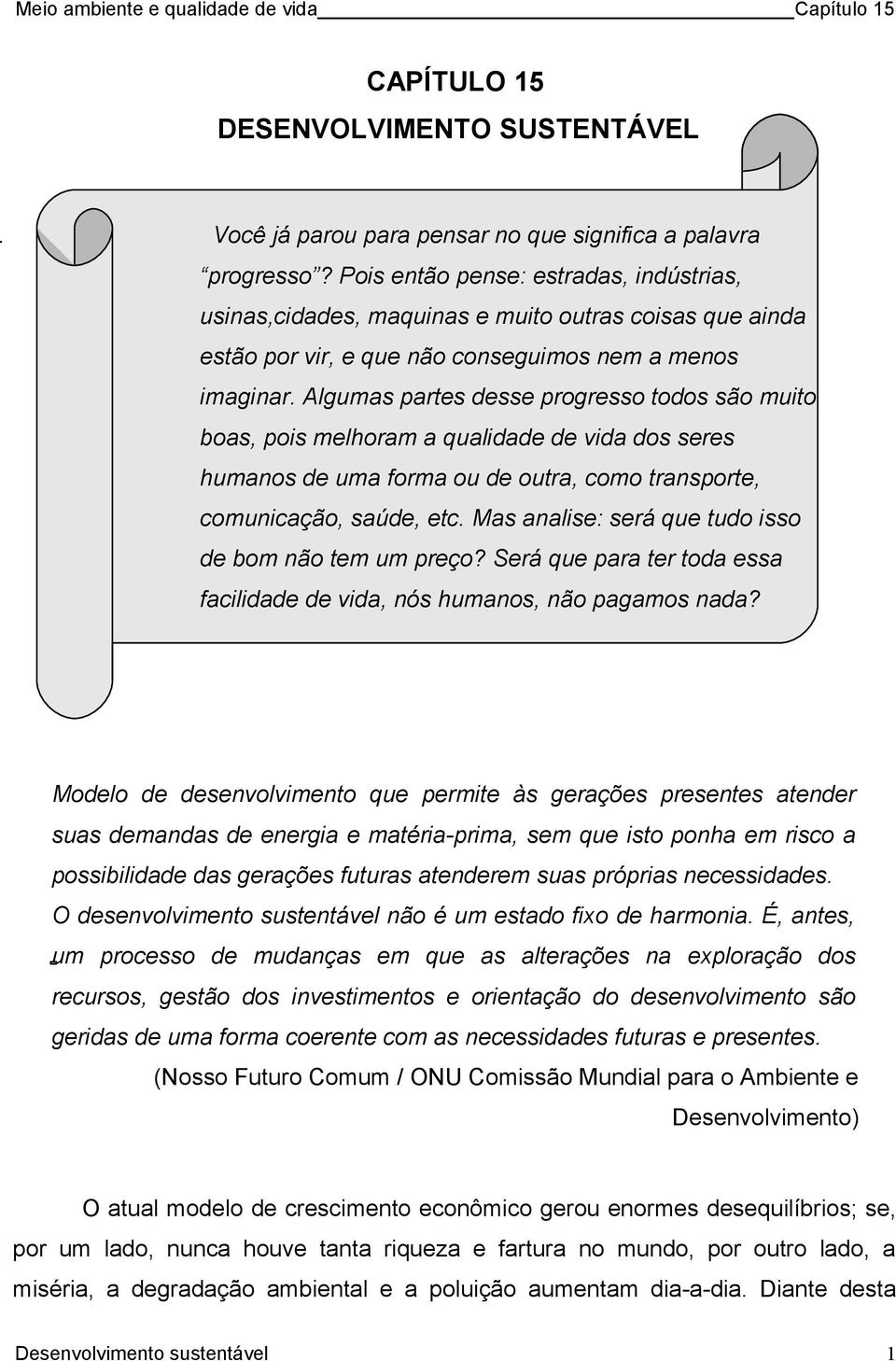 Algumas partes desse progresso todos são muito boas, pois melhoram a qualidade de vida dos seres humanos de uma forma ou de outra, como transporte, comunicação, saúde, etc.