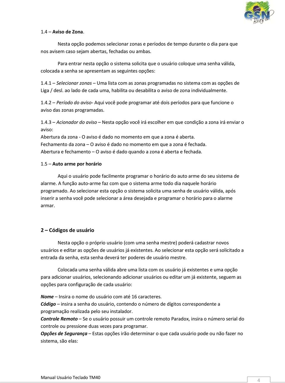 1 Selecionar zonas Uma lista com as zonas programadas no sistema com as opções de Liga / desl. ao lado de cada uma, habilita ou desabilita o aviso de zona individualmente. 1.4.