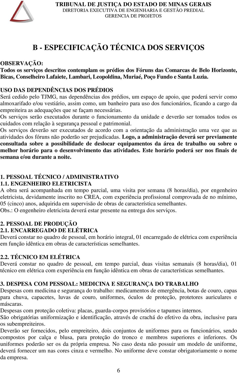 USO DAS DEPENDÊNCIAS DOS PRÉDIOS Será cedido pelo TJMG, nas dependências dos prédios, um espaço de apoio, que poderá servir como almoxarifado e/ou vestiário, assim como, um banheiro para uso dos