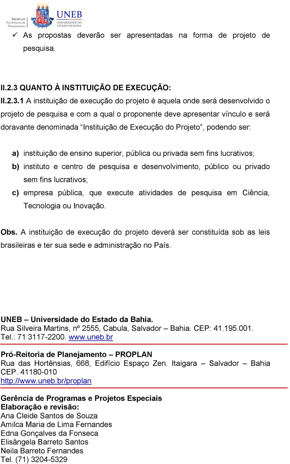 1 A instituição de execução do projeto é aquela onde será desenvolvido o projeto de pesquisa e com a qual o proponente deve apresentar vínculo e será doravante denominada Instituição de Execução do