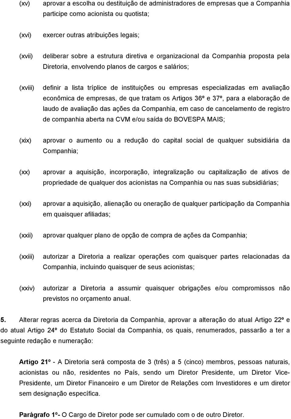 econômica de empresas, de que tratam os Artigos 36º e 37º, para a elaboração de laudo de avaliação das ações da Companhia, em caso de cancelamento de registro de companhia aberta na CVM e/ou saída do