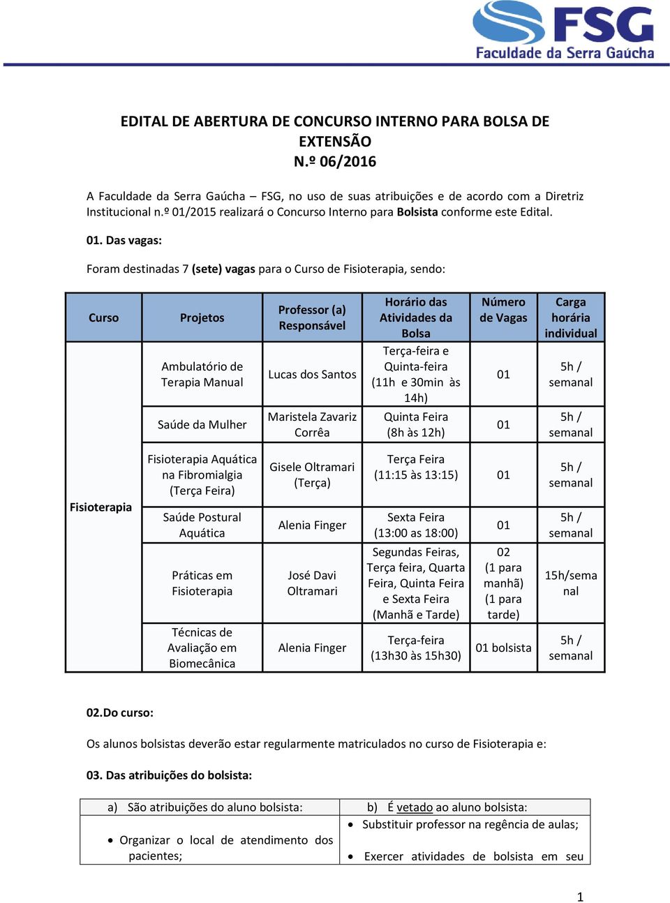 . Das vagas: Foram destinadas 7 (sete) vagas para o Curso de Fisioterapia, sendo: Curso Projetos Ambulatório de Terapia Manual Saúde da Mulher Professor (a) Responsável Lucas dos Santos Maristela