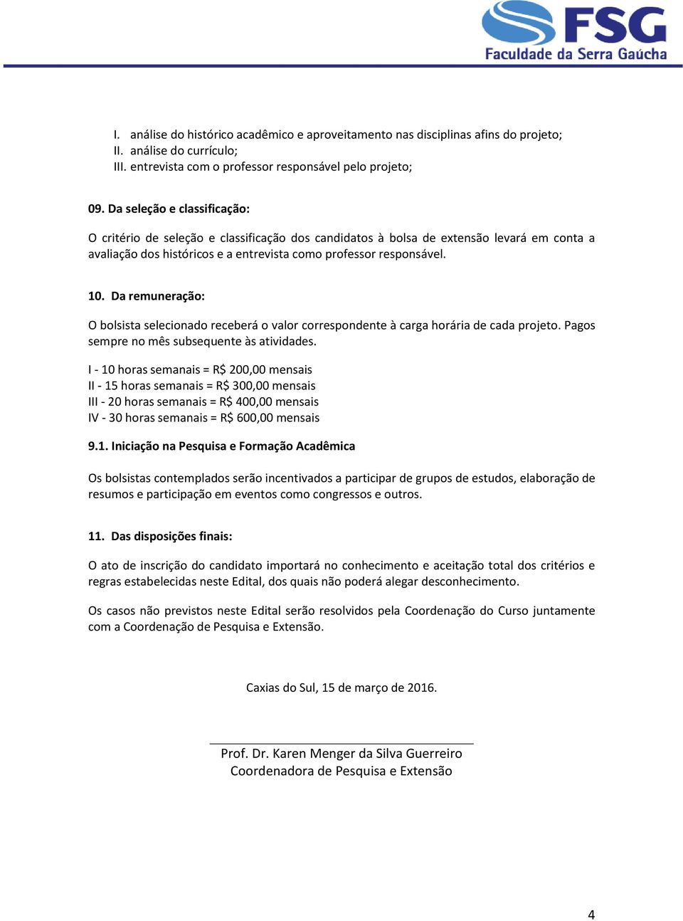 Da remuneração: O bolsista selecionado receberá o valor correspondente à carga horária de cada projeto. Pagos sempre no mês subsequente às atividades.