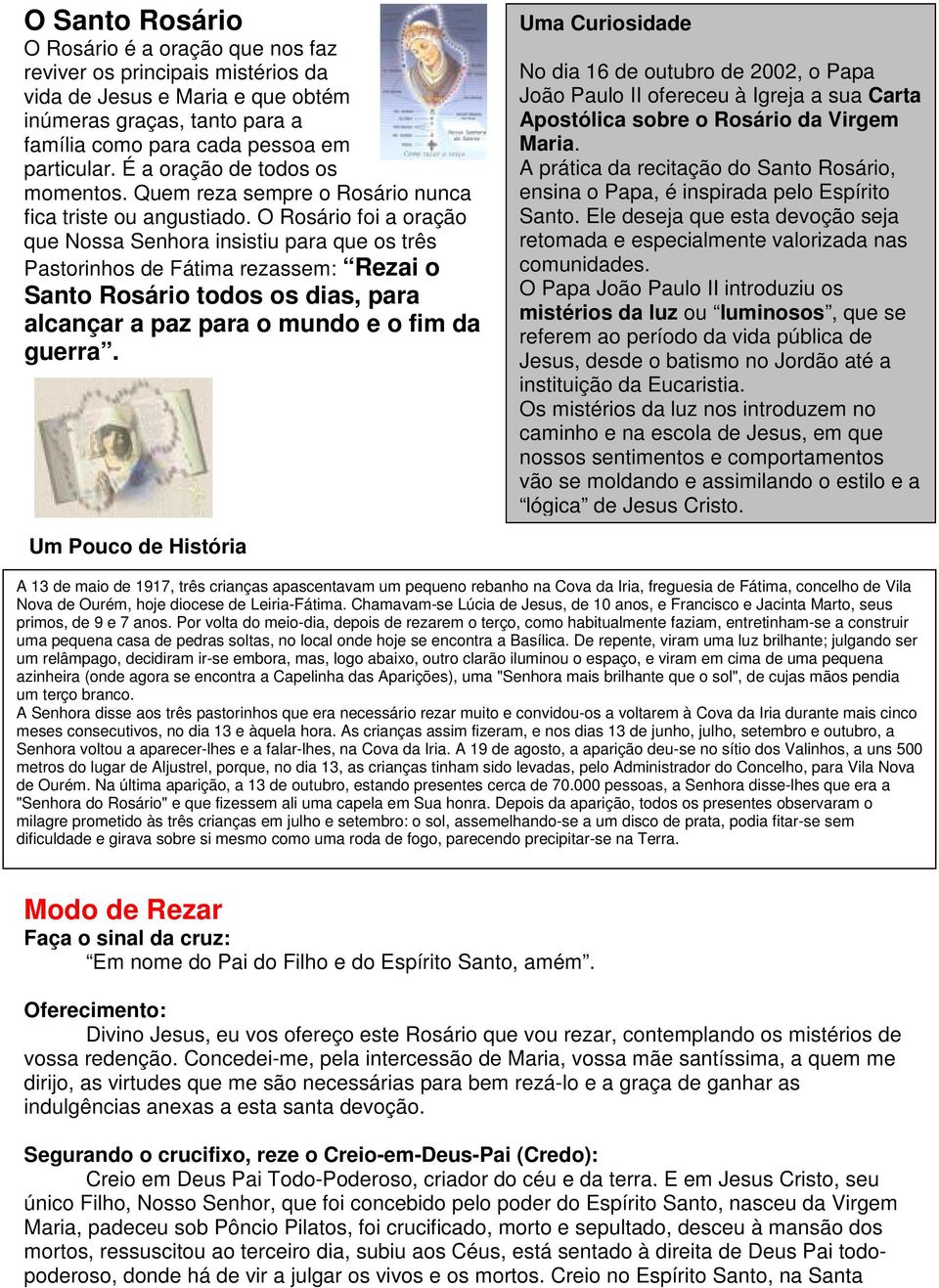 O Rosário foi a oração que Nossa Senhora insistiu para que os três Pastorinhos de Fátima rezassem: Rezai o Santo Rosário todos os dias, para alcançar a paz para o mundo e o fim da guerra.