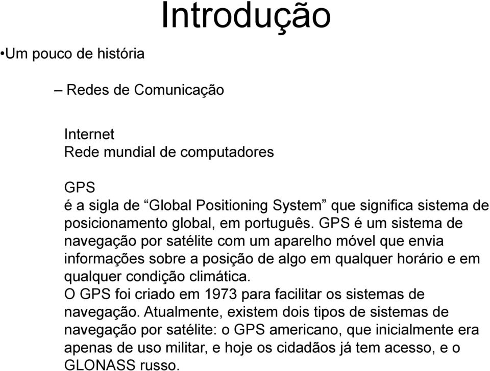 GPS é um sistema de navegação por satélite com um aparelho móvel que envia informações sobre a posição de algo em qualquer horário e em qualquer