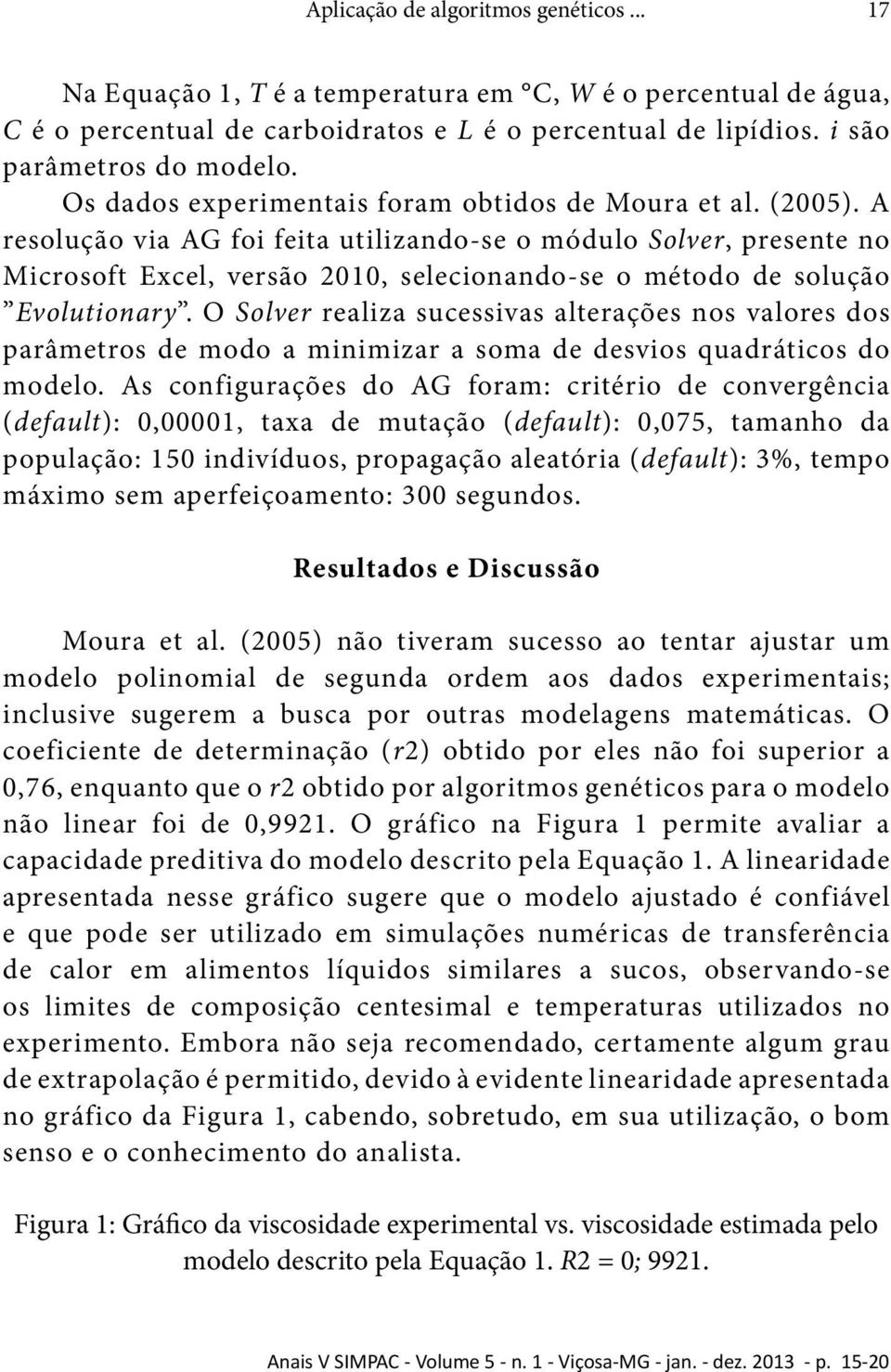 A resolução via AG foi feita utilizando-se o módulo Solver, presente no Microsoft Excel, versão 2010, selecionando-se o método de solução Evolutionary.