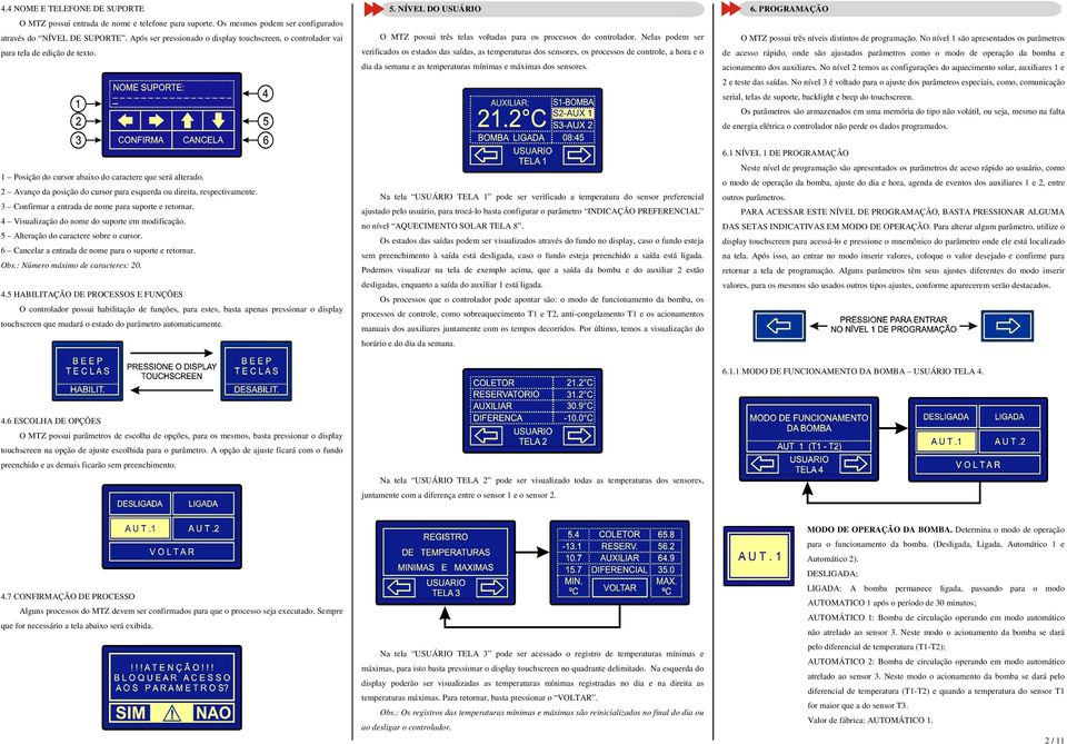 Nelas podem ser verificados os estados das saídas, as temperaturas dos sensores, os processos de controle, a hora e o dia da semana e as temperaturas mínimas e máximas dos sensores. AUXILIAR: 6.