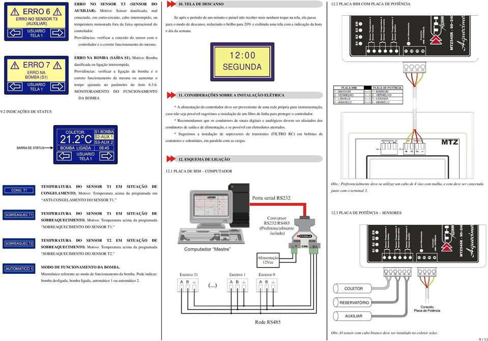 Providências: verificar a conexão do sensor com o controlador e o correto funcionamento do mesmo. ERRO NA BOMBA (SAÍDA S1). Motivo: Bomba danificada ou ligação interrompida.