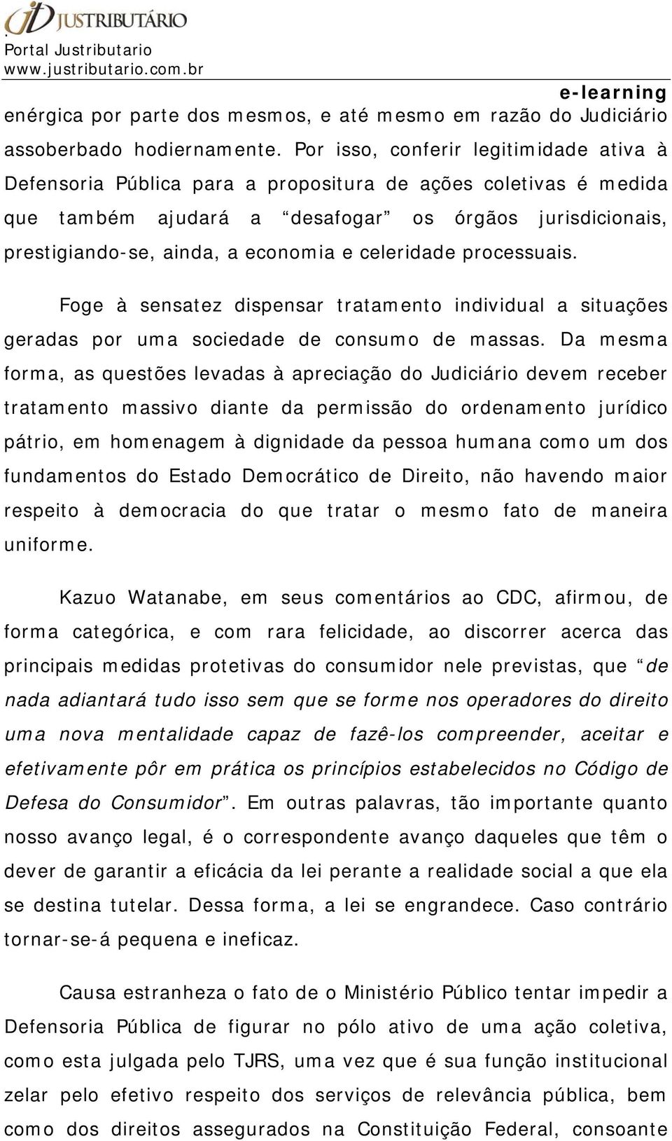 celeridade processuais. Foge à sensatez dispensar tratamento individual a situações geradas por uma sociedade de consumo de massas.