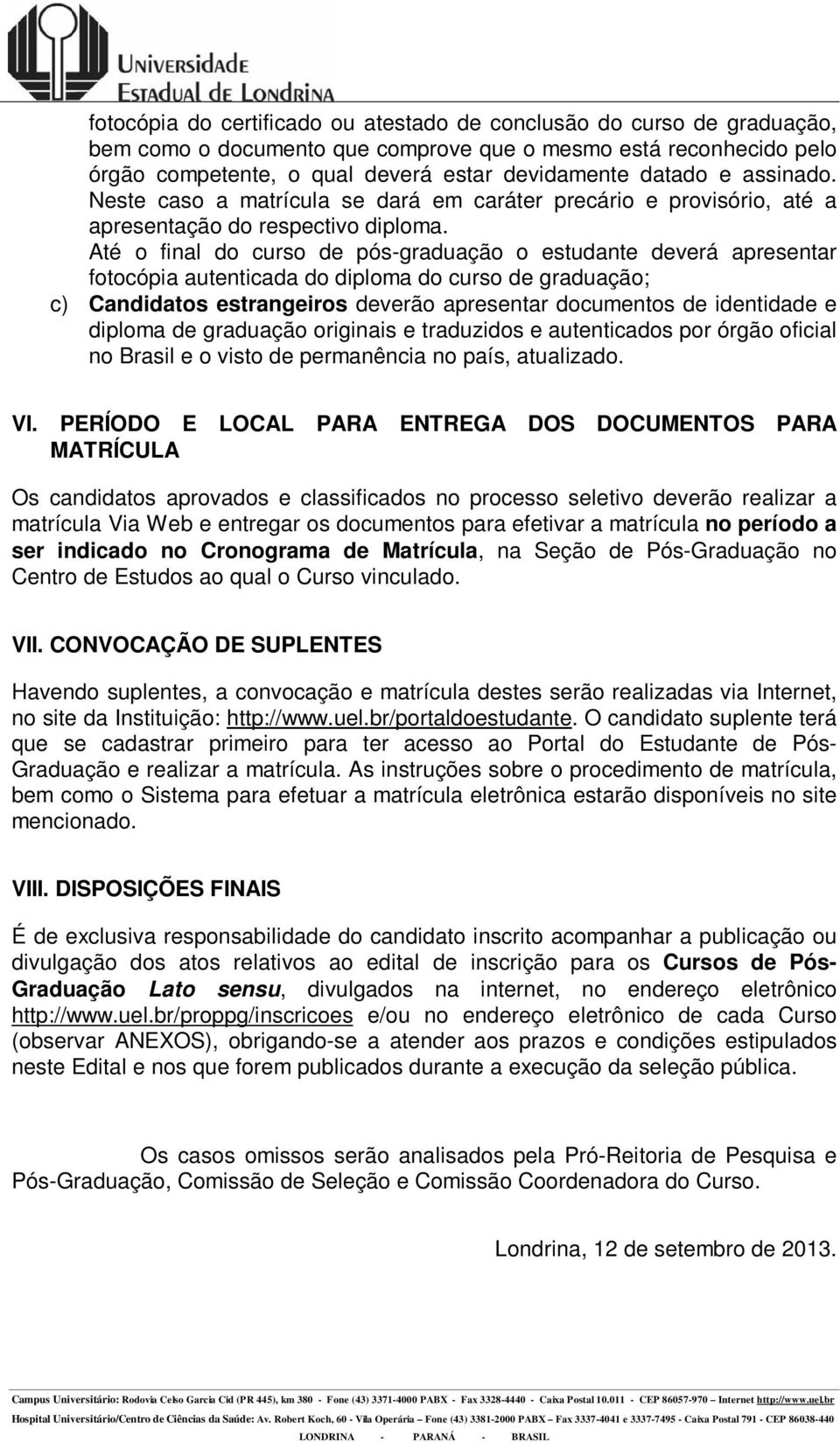 Até o final do curso de pós-graduação o estudante deverá apresentar fotocópia autenticada do diploma do curso de graduação; c) Candidatos estrangeiros deverão apresentar documentos de identidade e