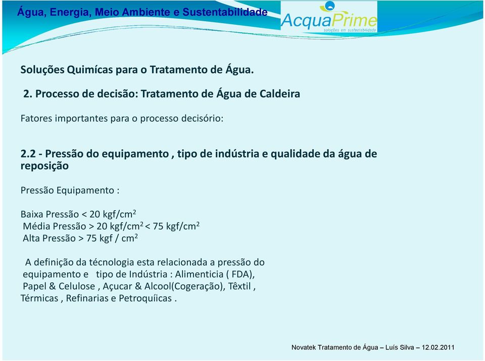 2 Média Pressão > 20 kgf/cm 2 < 75 kgf/cm 2 Alta Pressão > 75 kgf / cm 2 A definição da técnologia esta relacionada a pressão